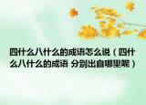 四什么八什么的成語(yǔ)怎么說(shuō)（四什么八什么的成語(yǔ) 分別出自哪里呢）