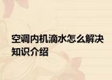空調(diào)內(nèi)機(jī)滴水怎么解決知識介紹
