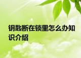 鑰匙斷在鎖里怎么辦知識介紹