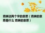 青睞這兩個(gè)字的意思（青睞的意思是什么 青睞的意思）