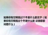 如果你有空陪我過個冬是什么歌名字（如果你有空陪我過個冬是什么歌 這首歌歌詞是什么）