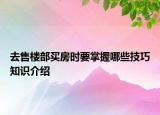 去售樓部買房時要掌握哪些技巧知識介紹