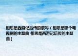 相思是西游記后傳的歌嗎（相思是哪個(gè)電視劇的主題曲 相思是西游記后傳的主題曲）