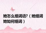 她怎么組詞語?（她組詞 她如何組詞）