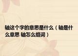 軸這個(gè)字的意思是什么（軸是什么意思 軸怎么組詞）