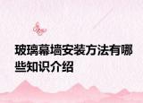 玻璃幕墻安裝方法有哪些知識(shí)介紹