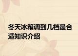 冬天冰箱調(diào)到幾檔最合適知識(shí)介紹