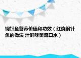 鋼針魚(yú)營(yíng)養(yǎng)價(jià)值和功效（紅燒鋼針魚(yú)的做法 汁鮮味美流口水）