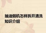 抽油煙機怎樣拆開清洗知識介紹