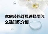 家庭裝修燈具選擇要怎么選知識介紹