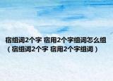宿組詞2個(gè)字 宿用2個(gè)字組詞怎么組（宿組詞2個(gè)字 宿用2個(gè)字組詞）