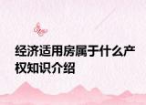 經(jīng)濟(jì)適用房屬于什么產(chǎn)權(quán)知識(shí)介紹