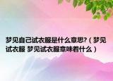 夢見自己試衣服是什么意思?（夢見試衣服 夢見試衣服意味著什么）