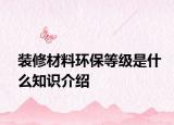 裝修材料環(huán)保等級是什么知識介紹
