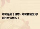 黎陽是哪個城市（黎陽在哪里 黎陽在什么地方）