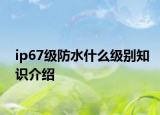 ip67級(jí)防水什么級(jí)別知識(shí)介紹