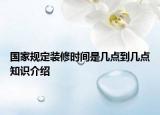 國家規(guī)定裝修時(shí)間是幾點(diǎn)到幾點(diǎn)知識(shí)介紹