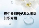 在中介租房子怎么收費(fèi)知識(shí)介紹