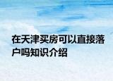 在天津買房可以直接落戶嗎知識介紹