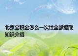 北京公積金怎么一次性全部提取知識介紹