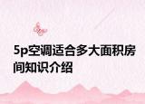 5p空調(diào)適合多大面積房間知識(shí)介紹
