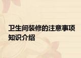 衛(wèi)生間裝修的注意事項(xiàng)知識介紹