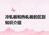 冷軋板和熱軋板的區(qū)別知識(shí)介紹