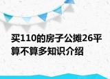 買110的房子公攤26平算不算多知識介紹
