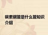 碳素鋼管是什么管知識(shí)介紹
