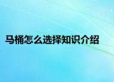 馬桶怎么選擇知識(shí)介紹