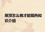 屋頂怎么做才能隔熱知識介紹