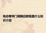 電動(dòng)卷簾門(mén)調(diào)限位教程是什么知識(shí)介紹