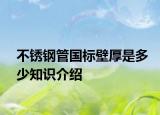 不銹鋼管國標(biāo)壁厚是多少知識介紹