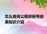 怎么查詢公租房搖號(hào)結(jié)果知識(shí)介紹