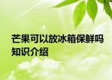 芒果可以放冰箱保鮮嗎知識介紹