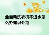 全自動(dòng)洗衣機(jī)不進(jìn)水怎么辦知識(shí)介紹