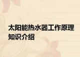 太陽能熱水器工作原理知識(shí)介紹