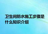 衛(wèi)生間防水施工步驟是什么知識(shí)介紹