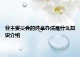 業(yè)主委員會(huì)的選舉辦法是什么知識(shí)介紹