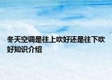 冬天空調(diào)是往上吹好還是往下吹好知識介紹