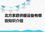 北方家庭供暖設(shè)備有哪些知識(shí)介紹