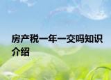 房產(chǎn)稅一年一交嗎知識介紹