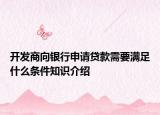 開(kāi)發(fā)商向銀行申請(qǐng)貸款需要滿(mǎn)足什么條件知識(shí)介紹