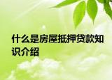 什么是房屋抵押貸款知識介紹