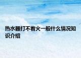 熱水器打不著火一般什么情況知識介紹