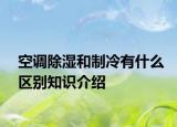 空調(diào)除濕和制冷有什么區(qū)別知識(shí)介紹