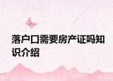 落戶口需要房產(chǎn)證嗎知識(shí)介紹