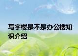 寫字樓是不是辦公樓知識(shí)介紹