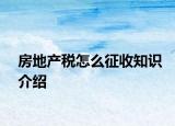 房地產(chǎn)稅怎么征收知識(shí)介紹
