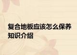 復(fù)合地板應(yīng)該怎么保養(yǎng)知識(shí)介紹